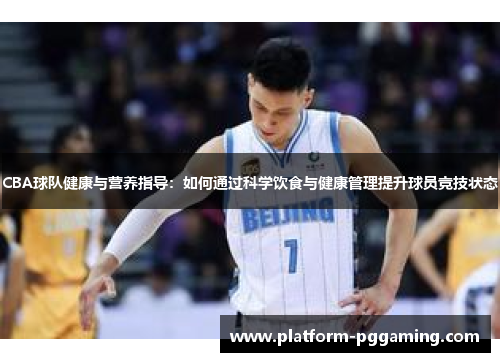 CBA球队健康与营养指导：如何通过科学饮食与健康管理提升球员竞技状态