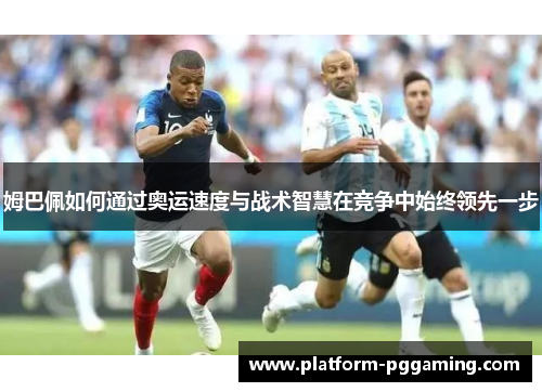 姆巴佩如何通过奥运速度与战术智慧在竞争中始终领先一步