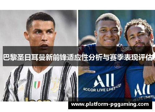 巴黎圣日耳曼新前锋适应性分析与赛季表现评估