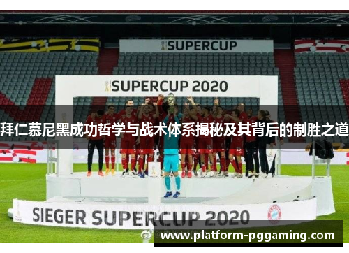 拜仁慕尼黑成功哲学与战术体系揭秘及其背后的制胜之道