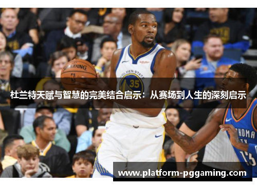 杜兰特天赋与智慧的完美结合启示：从赛场到人生的深刻启示