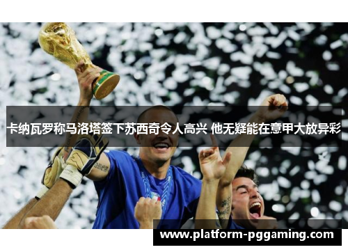 卡纳瓦罗称马洛塔签下苏西奇令人高兴 他无疑能在意甲大放异彩