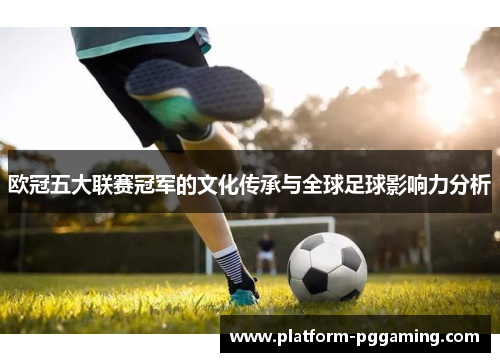 欧冠五大联赛冠军的文化传承与全球足球影响力分析