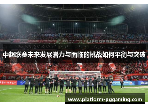 中超联赛未来发展潜力与面临的挑战如何平衡与突破