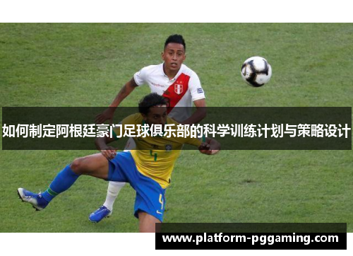 如何制定阿根廷豪门足球俱乐部的科学训练计划与策略设计