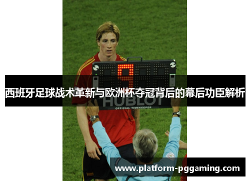 西班牙足球战术革新与欧洲杯夺冠背后的幕后功臣解析