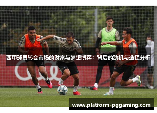 西甲球员转会市场的财富与梦想博弈：背后的动机与选择分析