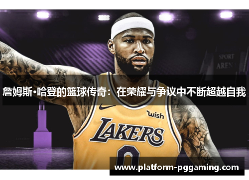 詹姆斯·哈登的篮球传奇：在荣耀与争议中不断超越自我