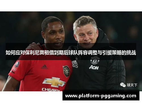 如何应对保利尼奥租借到期后球队阵容调整与引援策略的挑战