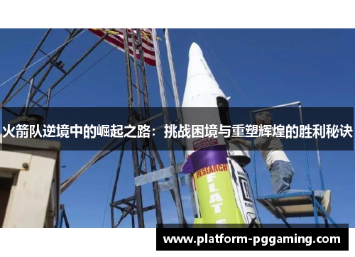 火箭队逆境中的崛起之路：挑战困境与重塑辉煌的胜利秘诀