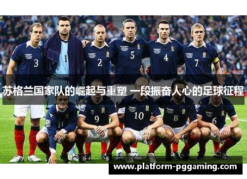 苏格兰国家队的崛起与重塑 一段振奋人心的足球征程