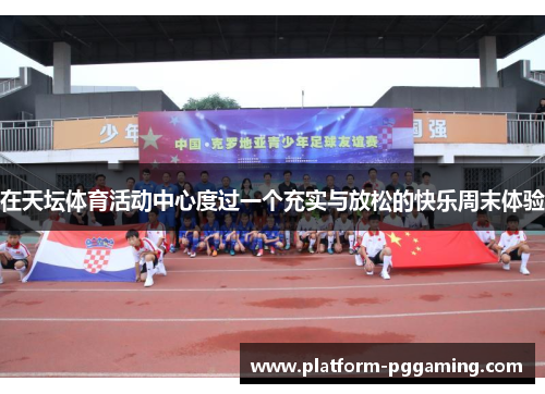 在天坛体育活动中心度过一个充实与放松的快乐周末体验