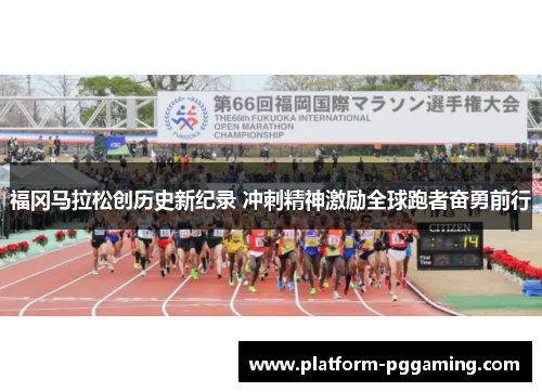 福冈马拉松创历史新纪录 冲刺精神激励全球跑者奋勇前行