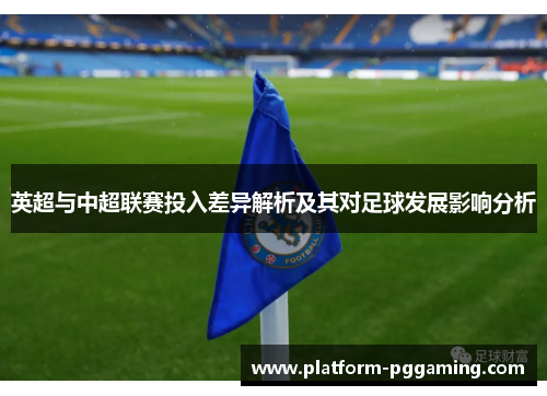 英超与中超联赛投入差异解析及其对足球发展影响分析