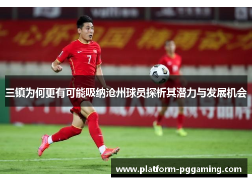 三镇为何更有可能吸纳沧州球员探析其潜力与发展机会