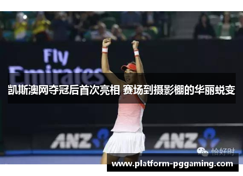 凯斯澳网夺冠后首次亮相 赛场到摄影棚的华丽蜕变