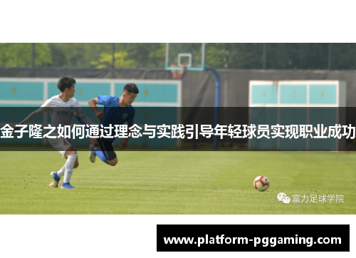 金子隆之如何通过理念与实践引导年轻球员实现职业成功
