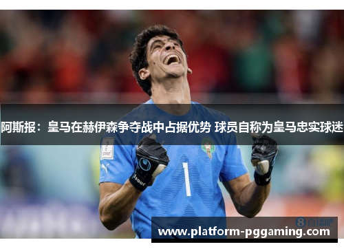 阿斯报：皇马在赫伊森争夺战中占据优势 球员自称为皇马忠实球迷
