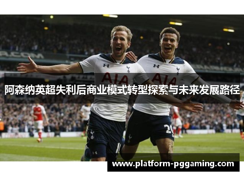 阿森纳英超失利后商业模式转型探索与未来发展路径