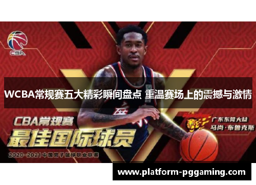 WCBA常规赛五大精彩瞬间盘点 重温赛场上的震撼与激情