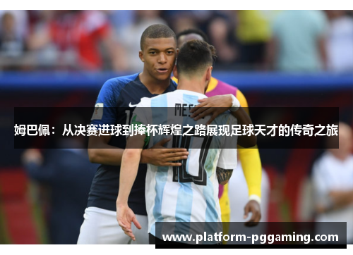 姆巴佩：从决赛进球到捧杯辉煌之路展现足球天才的传奇之旅