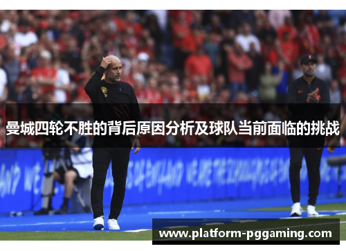 曼城四轮不胜的背后原因分析及球队当前面临的挑战