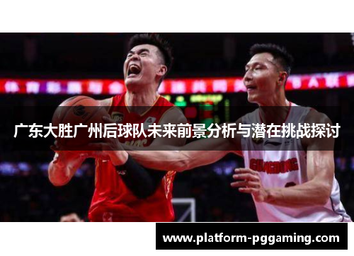 广东大胜广州后球队未来前景分析与潜在挑战探讨
