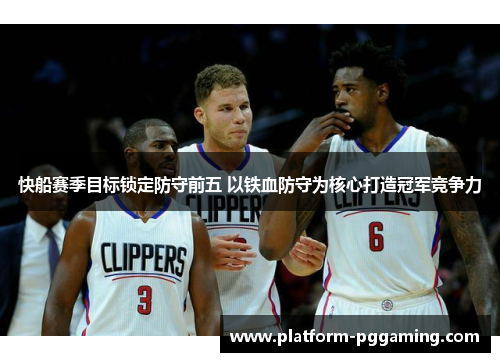 快船赛季目标锁定防守前五 以铁血防守为核心打造冠军竞争力