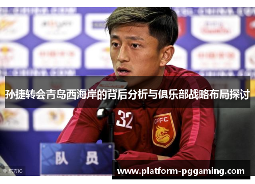 孙捷转会青岛西海岸的背后分析与俱乐部战略布局探讨