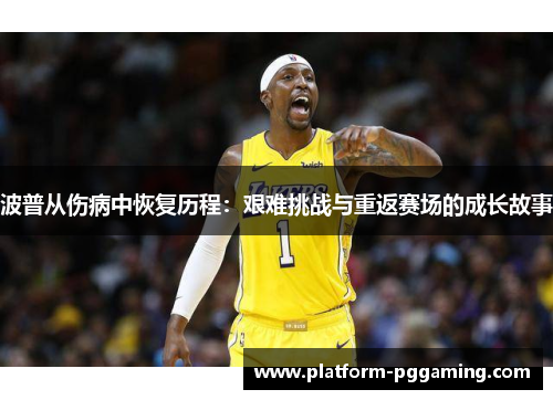 波普从伤病中恢复历程：艰难挑战与重返赛场的成长故事