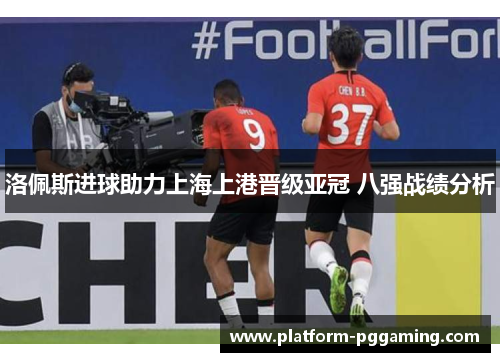 洛佩斯进球助力上海上港晋级亚冠 八强战绩分析