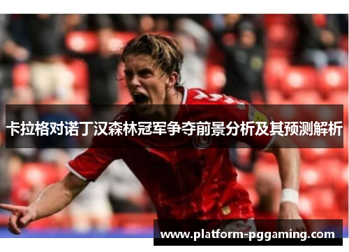 卡拉格对诺丁汉森林冠军争夺前景分析及其预测解析