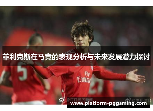 菲利克斯在马竞的表现分析与未来发展潜力探讨