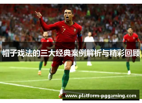帽子戏法的三大经典案例解析与精彩回顾