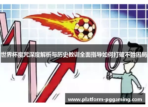 世界杯魔咒深度解析与历史教训全面指导如何打破不胜困局