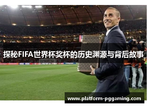 探秘FIFA世界杯奖杯的历史渊源与背后故事