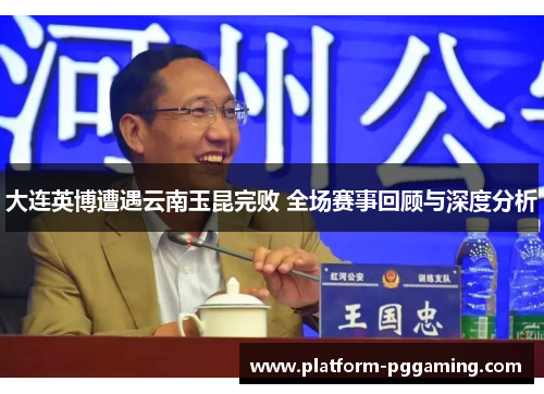 大连英博遭遇云南玉昆完败 全场赛事回顾与深度分析