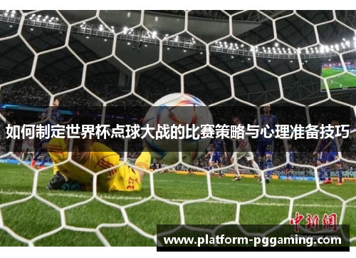 如何制定世界杯点球大战的比赛策略与心理准备技巧
