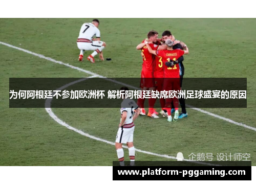 为何阿根廷不参加欧洲杯 解析阿根廷缺席欧洲足球盛宴的原因
