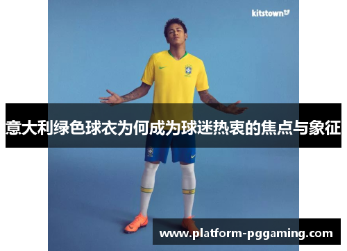 意大利绿色球衣为何成为球迷热衷的焦点与象征