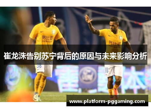 崔龙洙告别苏宁背后的原因与未来影响分析