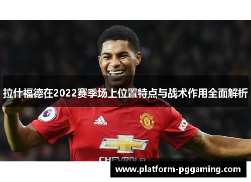 拉什福德在2022赛季场上位置特点与战术作用全面解析