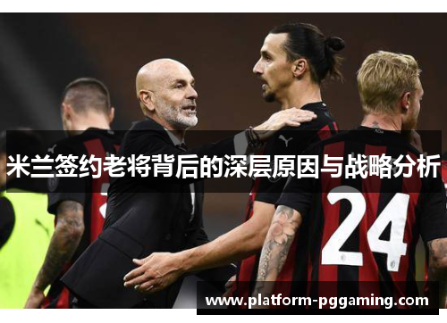 米兰签约老将背后的深层原因与战略分析