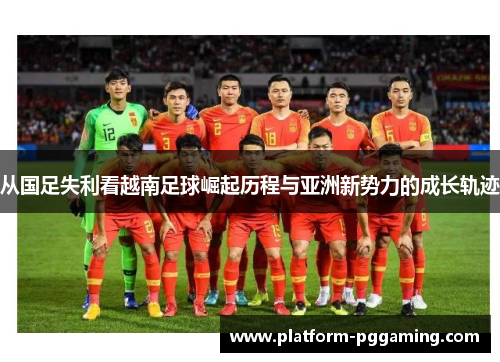 从国足失利看越南足球崛起历程与亚洲新势力的成长轨迹