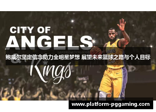 鲍威尔坚定信念助力全明星梦想 展望未来篮球之路与个人目标