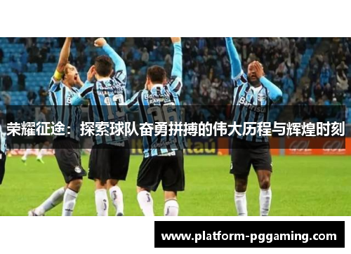 荣耀征途：探索球队奋勇拼搏的伟大历程与辉煌时刻