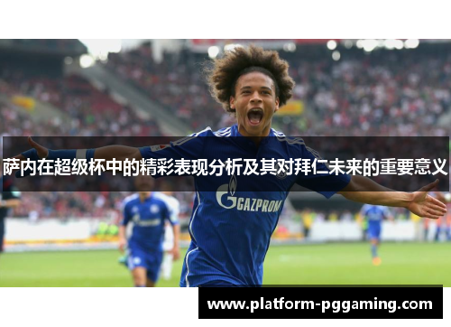 萨内在超级杯中的精彩表现分析及其对拜仁未来的重要意义
