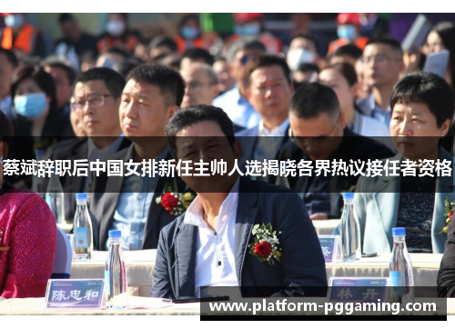 蔡斌辞职后中国女排新任主帅人选揭晓各界热议接任者资格
