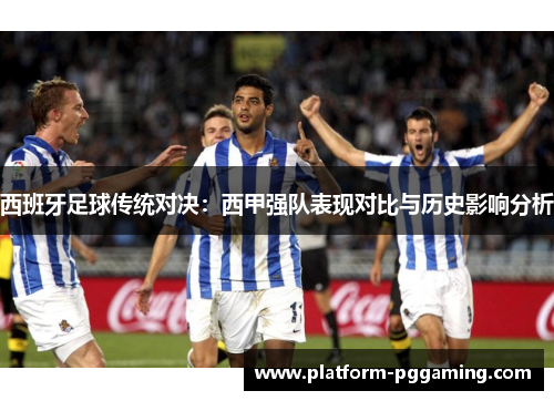 西班牙足球传统对决：西甲强队表现对比与历史影响分析