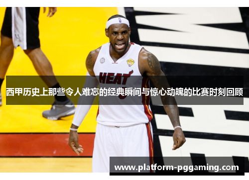 西甲历史上那些令人难忘的经典瞬间与惊心动魄的比赛时刻回顾